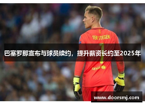 巴塞罗那宣布与球员续约，提升薪资长约至2025年