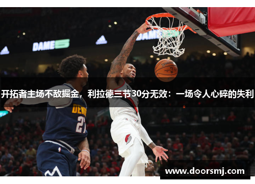 开拓者主场不敌掘金，利拉德三节30分无效：一场令人心碎的失利